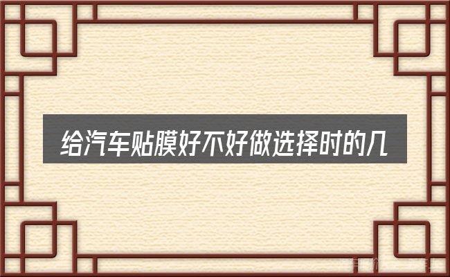 给汽车贴膜好不好做选择时的几条原则