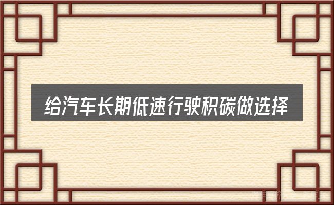 给汽车长期低速行驶积碳做选择时的几条原则