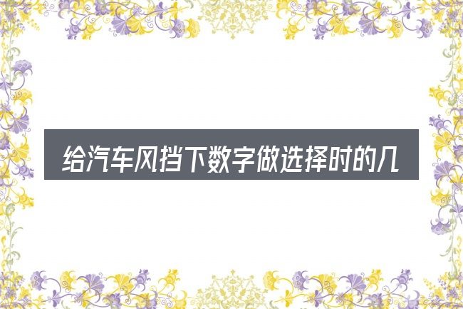 给汽车风挡下数字做选择时的几条原则