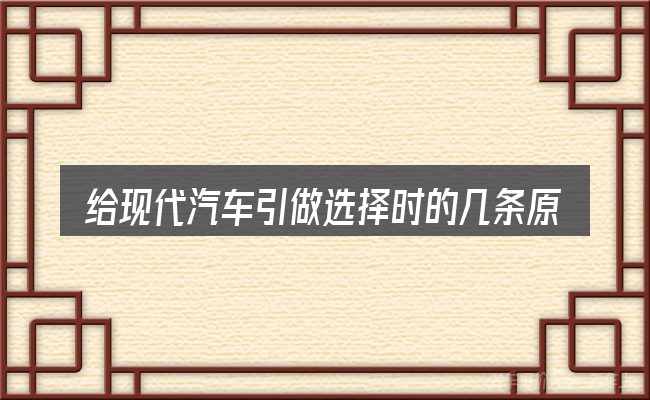 给现代汽车引做选择时的几条原则