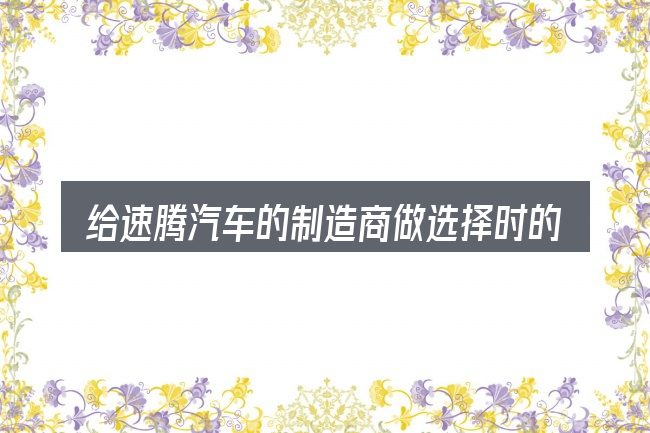 给速腾汽车的制造商做选择时的几条原则