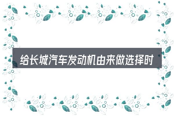 给长城汽车发动机由来做选择时的几条原则