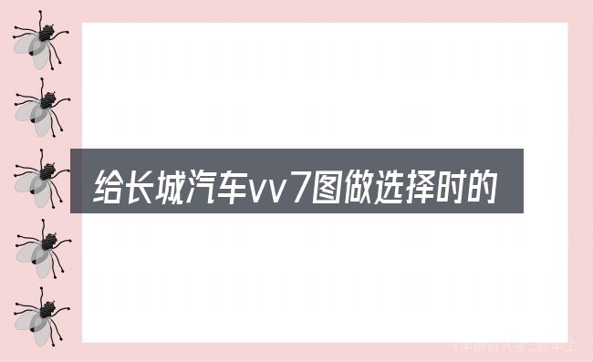 给长城汽车vv7图做选择时的几条原则
