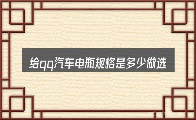 给qq汽车电瓶规格是多少做选择时的几条原则