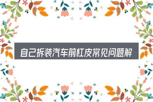 自己拆装汽车前杠皮常见问题解答