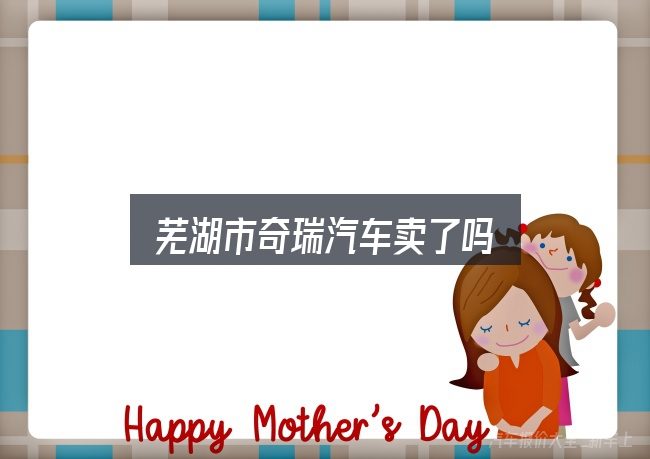 关于「芜湖市奇瑞汽车卖了吗」，拆解成几个小问题