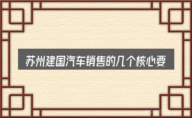 苏州建国汽车销售的几个核心要点