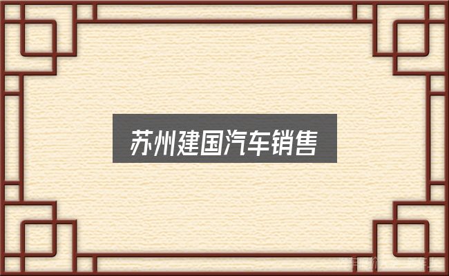 苏州建国汽车销售入门笔记：新手购车容易忽略的细节