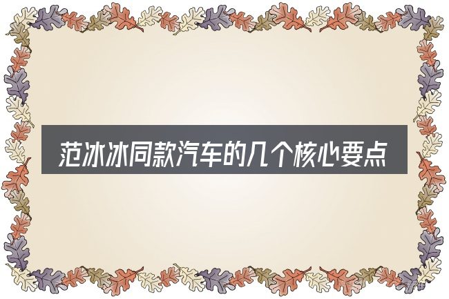 范冰冰同款汽车的几个核心要点