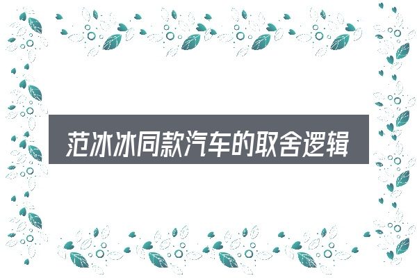 范冰冰同款汽车的取舍逻辑