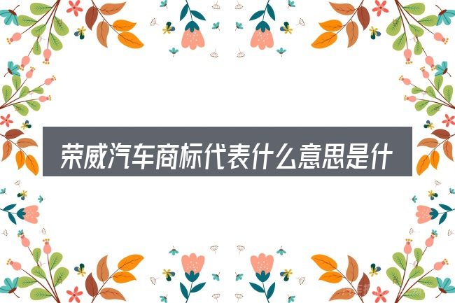 荣威汽车商标代表什么意思是什么的基本含义与边界