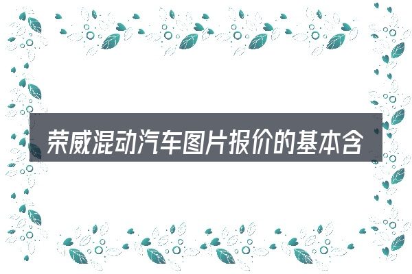 荣威混动汽车图片报价的基本含义与边界