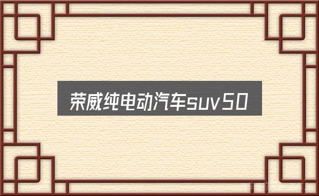 一文讲清荣威纯电动汽车suv500：从零开始的完整思路