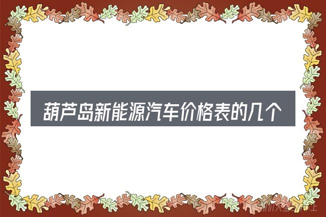 葫芦岛新能源汽车价格表的几个核心要点