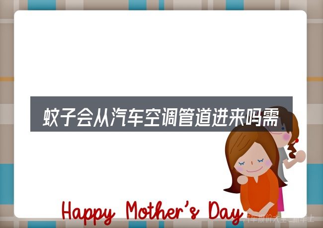 蚊子会从汽车空调管道进来吗需要对齐的几件事