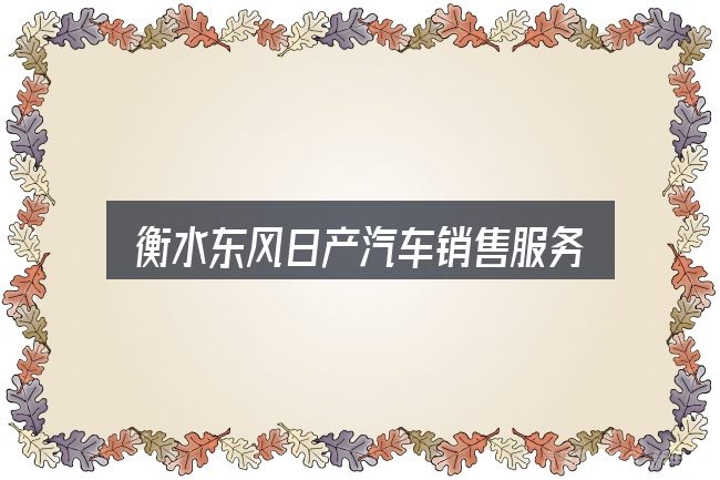 衡水东风日产汽车销售服务有限公司怎么看？从场景出发的理解