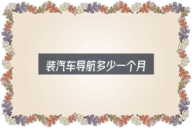 装汽车导航多少一个月，从零开始的完整思路