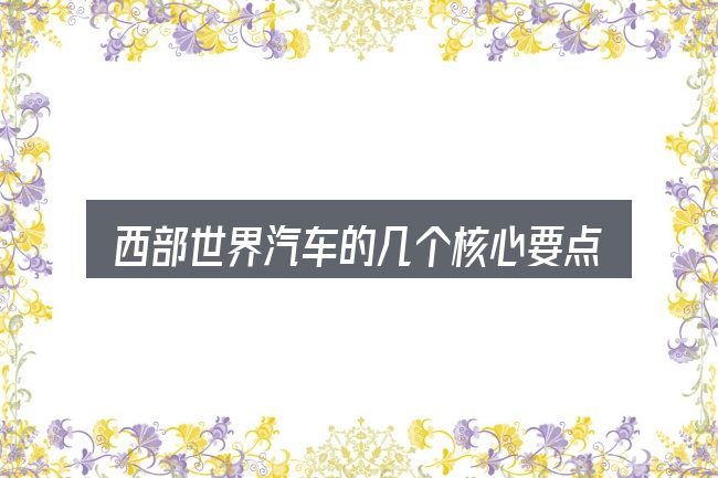 西部世界汽车的几个核心要点