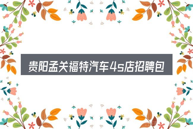 贵阳孟关福特汽车4s店招聘包含哪几层意思