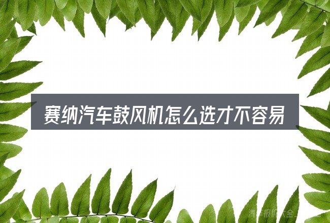 赛纳汽车鼓风机怎么选才不容易出错