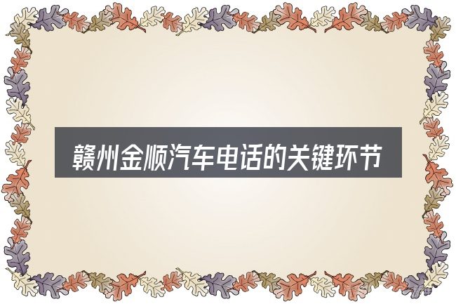赣州金顺汽车电话的关键环节