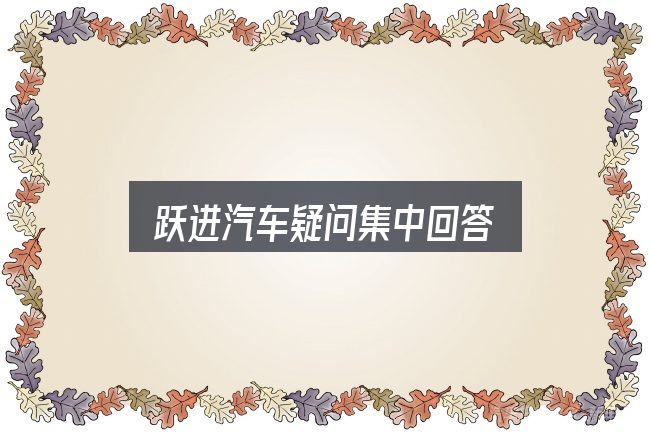 跃进汽车疑问集中回答