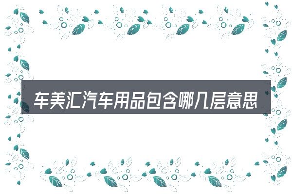 车美汇汽车用品包含哪几层意思