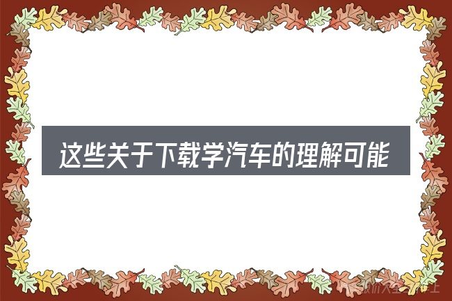 这些关于下载学汽车的理解可能有偏差