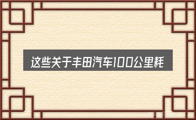 这些关于丰田汽车100公里耗油量的理解可能有偏差
