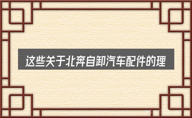这些关于北奔自卸汽车配件的理解可能有偏差