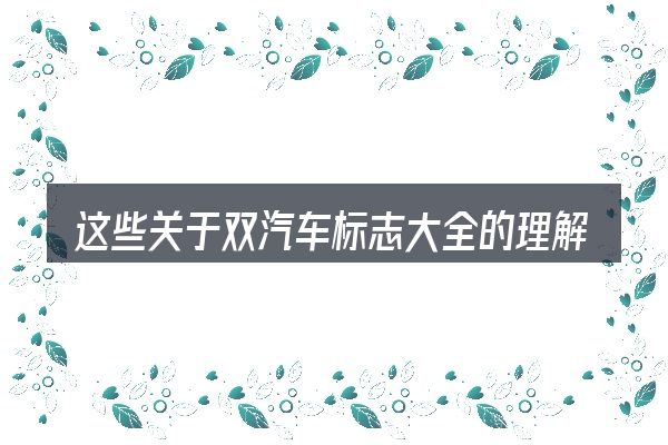 这些关于双汽车标志大全的理解可能有偏差