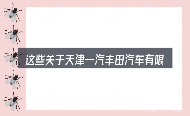 这些关于天津一汽丰田汽车有限公司的理解可能有偏差