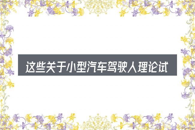 这些关于小型汽车驾驶人理论试题的理解可能有偏差