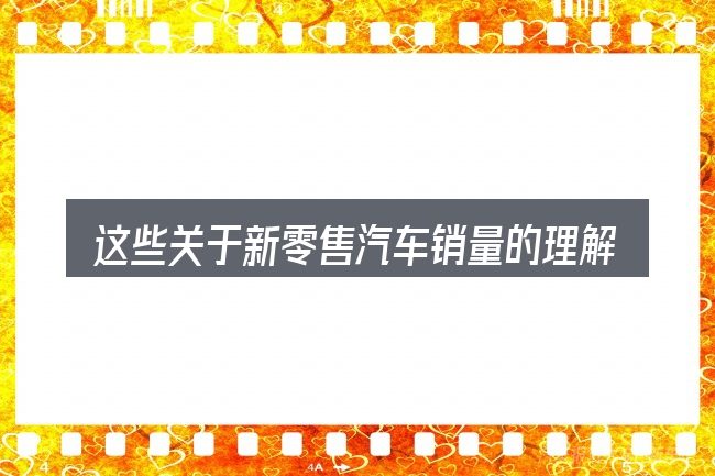 这些关于新零售汽车销量的理解可能有偏差