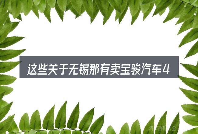 这些关于无锡那有卖宝骏汽车4s店电话号码的理解可能有偏差