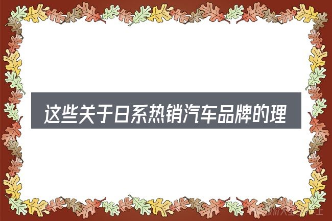 这些关于日系热销汽车品牌的理解可能有偏差