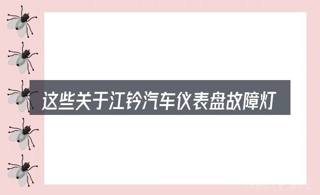 这些关于江钤汽车仪表盘故障灯的理解可能有偏差