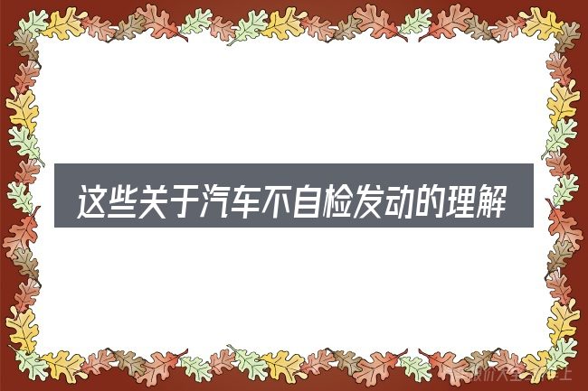 这些关于汽车不自检发动的理解可能有偏差