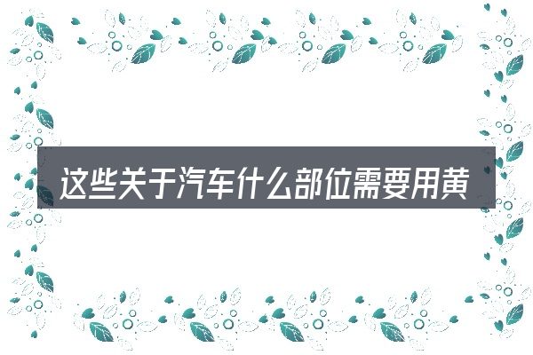 这些关于汽车什么部位需要用黄油的理解可能有偏差