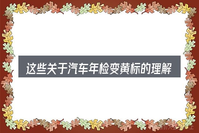 这些关于汽车年检变黄标的理解可能有偏差
