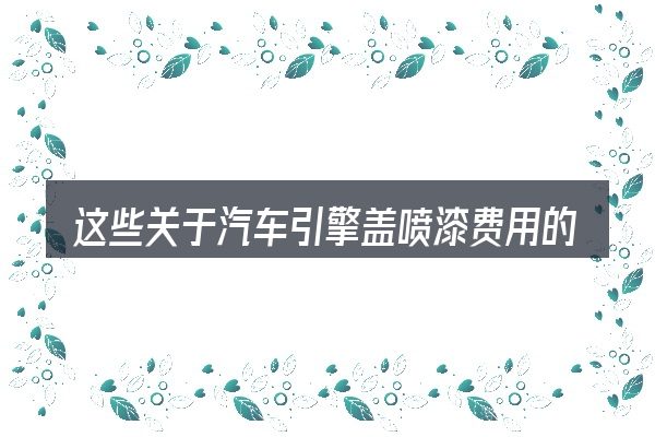 这些关于汽车引擎盖喷漆费用的理解可能有偏差