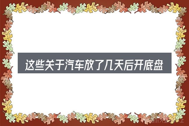 这些关于汽车放了几天后开底盘有一声响的理解可能有偏差