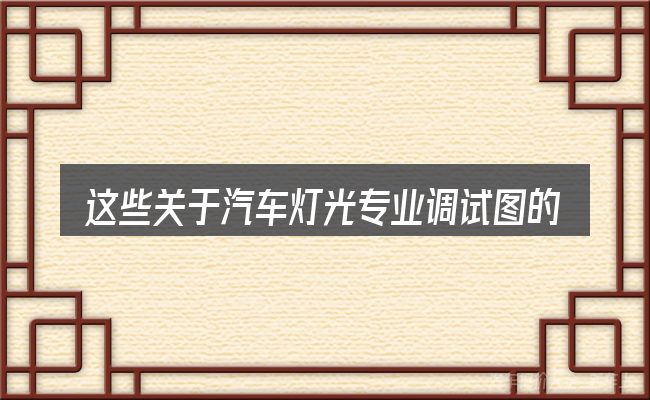 这些关于汽车灯光专业调试图的理解可能有偏差