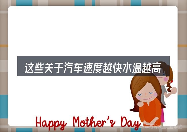 这些关于汽车速度越快水温越高怎么回事的理解可能有偏差