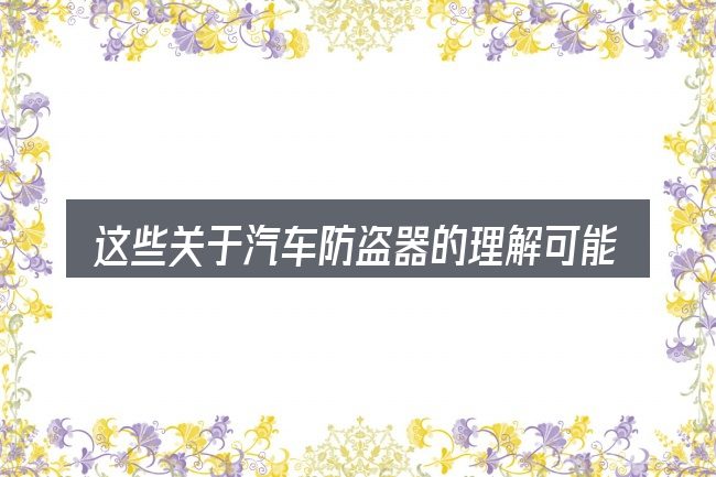 这些关于汽车防盗器的理解可能有偏差