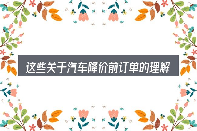 这些关于汽车降价前订单的理解可能有偏差