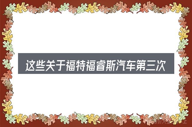 这些关于福特福睿斯汽车第三次保养的理解可能有偏差
