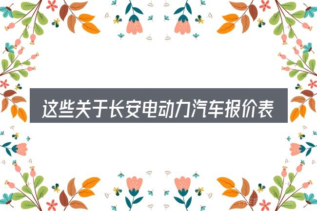 这些关于长安电动力汽车报价表的理解可能有偏差