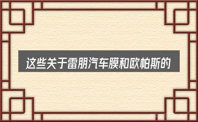 这些关于雷朋汽车膜和欧帕斯的理解可能有偏差