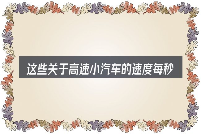 这些关于高速小汽车的速度每秒的理解可能有偏差
